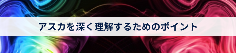 アスカを深く理解するためのポイント