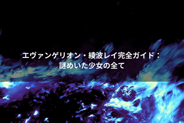 エヴァンゲリオン・綾波レイ完全ガイド：謎めいた少女の全て