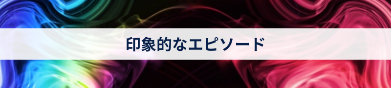 印象的なエピソード