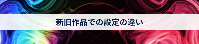 新旧作品での設定の違い
